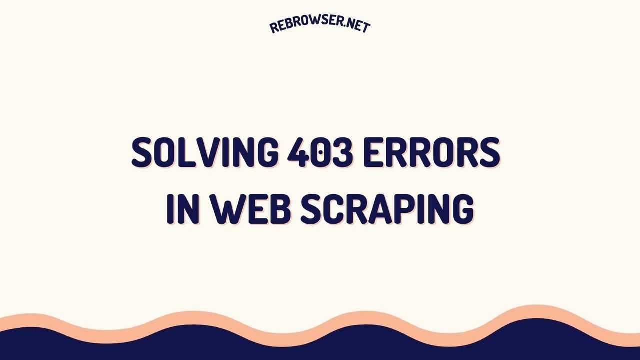 solving-403-errors-in-web-scraping-the-ultimate-guide-or-bypass-protection-successfully