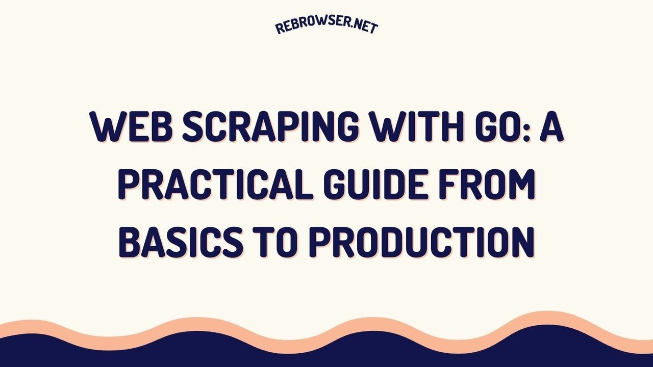 web-scraping-with-go-a-practical-guide-from-basics-to-production